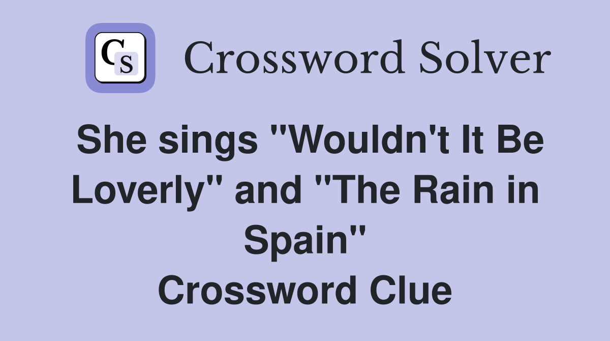 She sings "Wouldn't It Be Loverly" and "The Rain in Spain" Crossword